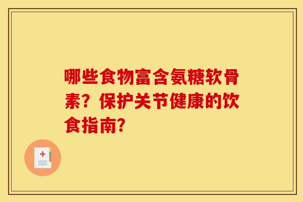 哪些食物富含氨糖软骨素？保护关节健康的饮食指南？