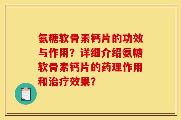 氨糖软骨素钙片的功效与作用？详细介绍氨糖软骨素钙片的药理作用和治疗效果？