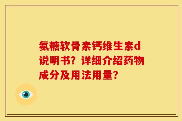 氨糖软骨素钙维生素d说明书？详细介绍药物成分及用法用量？