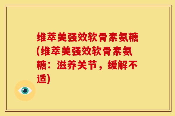 维萃美强效软骨素氨糖(维萃美强效软骨素氨糖：滋养关节，缓解不适)