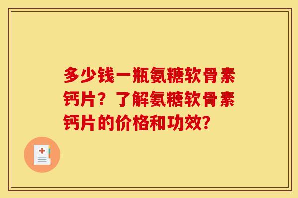 多少钱一瓶氨糖软骨素钙片？了解氨糖软骨素钙片的价格和功效？