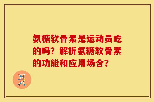 氨糖软骨素是运动员吃的吗？解析氨糖软骨素的功能和应用场合？