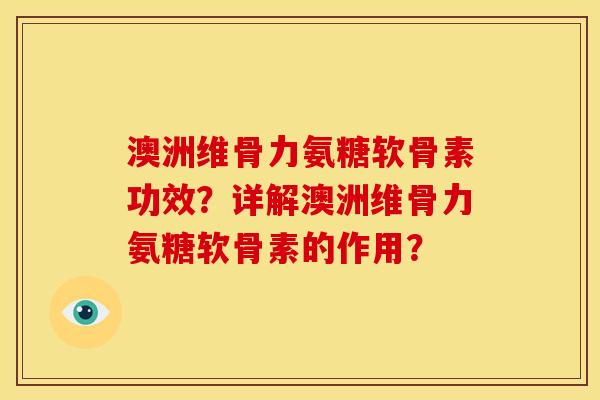 澳洲维骨力氨糖软骨素功效？详解澳洲维骨力氨糖软骨素的作用？