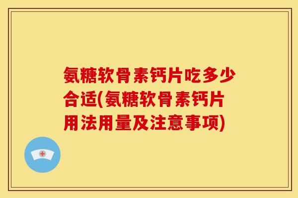 氨糖软骨素钙片吃多少合适(氨糖软骨素钙片用法用量及注意事项)