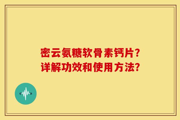 密云氨糖软骨素钙片？详解功效和使用方法？
