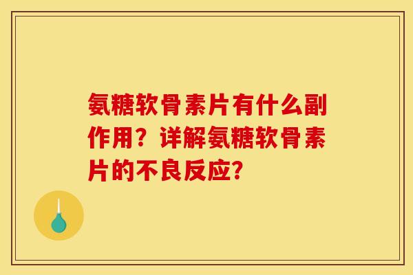 氨糖软骨素片有什么副作用?详解氨糖软骨素片的不良反应? 氨糖软骨素片有什么副作用?详解氨糖软骨素片的不良反应?