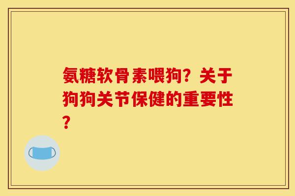 氨糖软骨素喂狗?关于狗狗关节保健的重要性? 氨糖软骨素喂狗?关于狗狗关节保健的重要性?