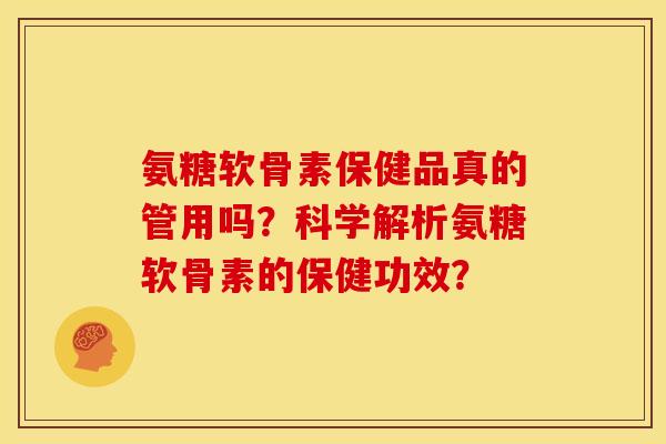 氨糖软骨素保健品真的管用吗？科学解析氨糖软骨素的保健功效？