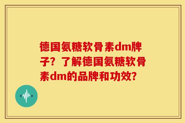德国氨糖软骨素dm牌子？了解德国氨糖软骨素dm的品牌和功效？