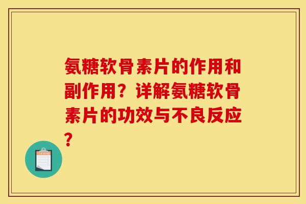 氨糖软骨素片的作用和副作用?详解氨糖软骨素片的功效与不良反应? 氨糖软骨素片的作用和副作用?详解氨糖软骨素片的功效与不良反应?