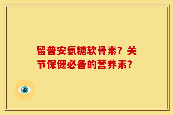 留普安氨糖软骨素？关节保健必备的营养素？