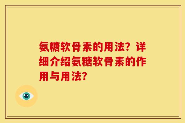 氨糖软骨素的用法？详细介绍氨糖软骨素的作用与用法？