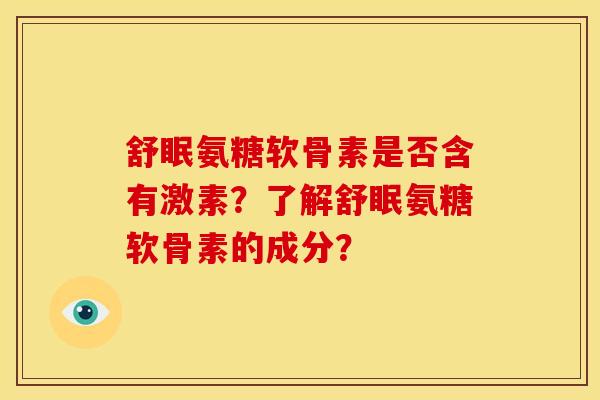 舒眠氨糖软骨素是否含有激素？了解舒眠氨糖软骨素的成分？