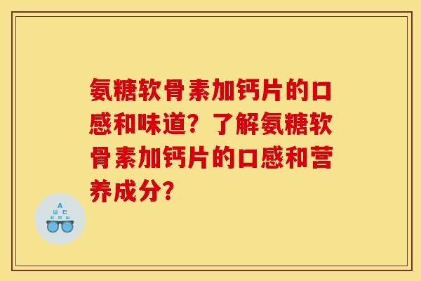 氨糖软骨素加钙片的口感和味道？了解氨糖软骨素加钙片的口感和营养成分？