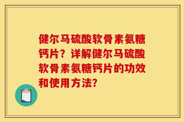 健尔马硫酸软骨素氨糖钙片？详解健尔马硫酸软骨素氨糖钙片的功效和使用方法？