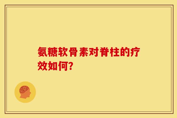 氨糖软骨素对脊柱的疗效如何? 氨糖软骨素对脊柱的疗效如何?