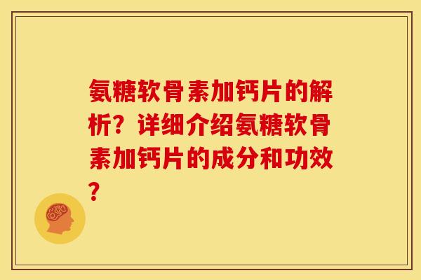 氨糖软骨素加钙片的解析？详细介绍氨糖软骨素加钙片的成分和功效？