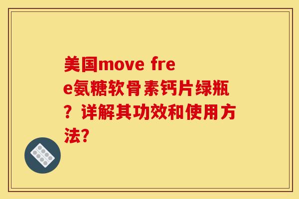 美国move free氨糖软骨素钙片绿瓶？详解其功效和使用方法？