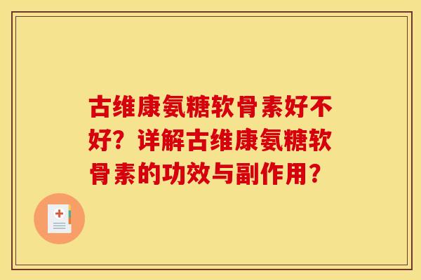 古维康氨糖软骨素好不好？详解古维康氨糖软骨素的功效与副作用？