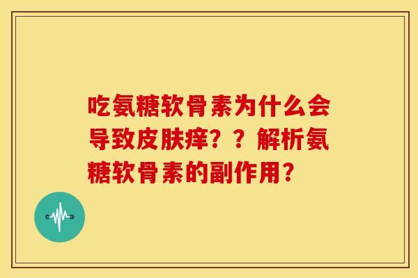 吃氨糖软骨素为什么会导致皮肤痒？？解析氨糖软骨素的副作用？