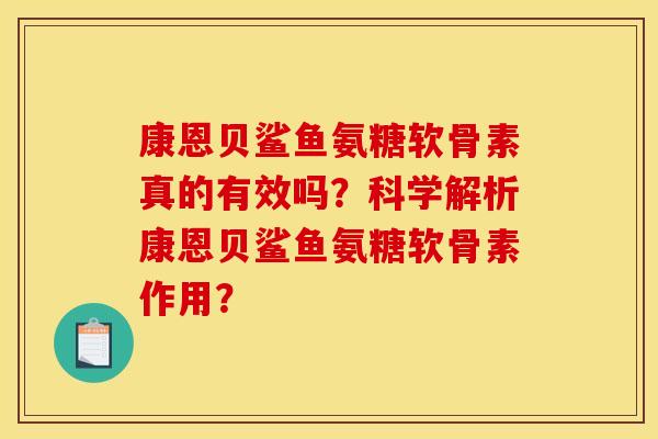 康恩贝鲨鱼氨糖软骨素真的有效吗？科学解析康恩贝鲨鱼氨糖软骨素作用？