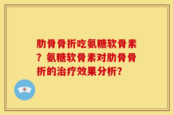 肋骨吃氨糖软骨素？氨糖软骨素对肋骨的效果分析？