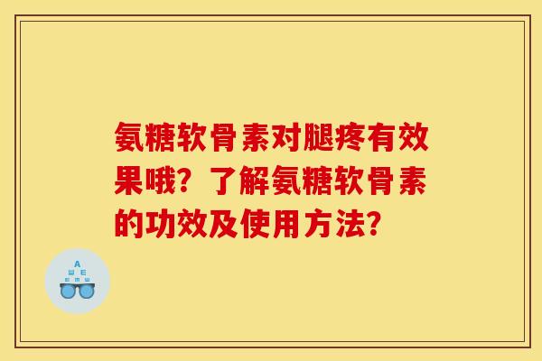 氨糖软骨素对腿疼有效果哦？了解氨糖软骨素的功效及使用方法？
