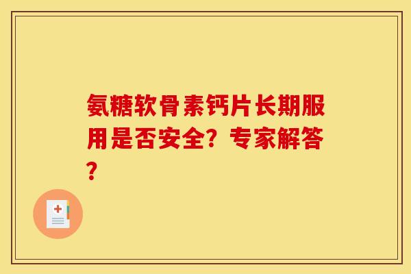 氨糖软骨素钙片长期服用是否安全？专家解答？