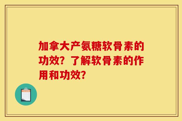 加拿大产氨糖软骨素的功效?了解软骨素的作用和功效? 加拿大产氨糖软骨素的功效?了解软骨素的作用和功效?