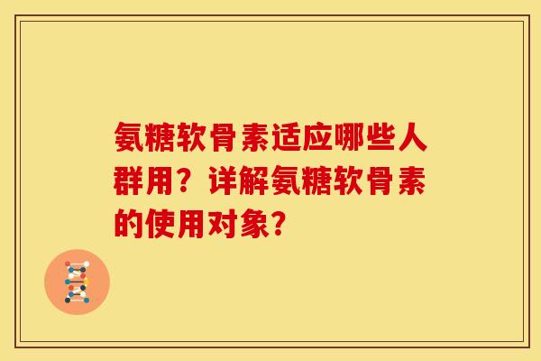 氨糖软骨素适应哪些人群用？详解氨糖软骨素的使用对象？