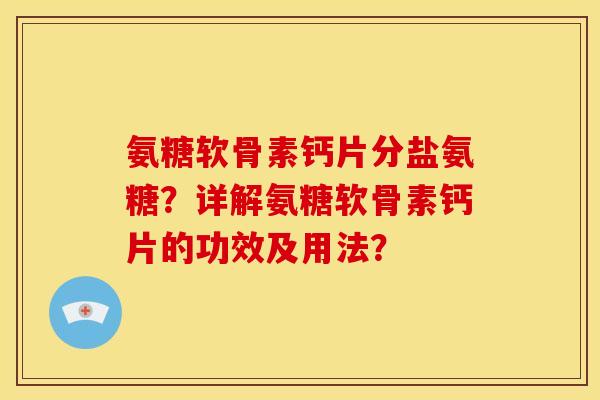 氨糖软骨素钙片分盐氨糖？详解氨糖软骨素钙片的功效及用法？