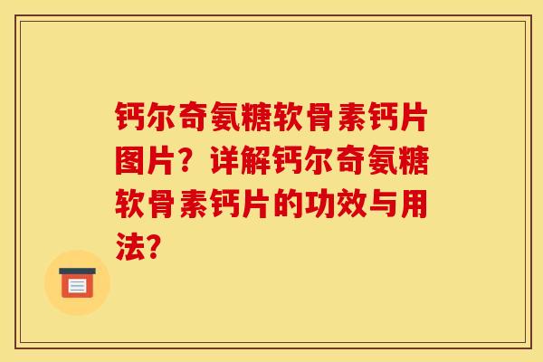 钙尔奇氨糖软骨素钙片图片？详解钙尔奇氨糖软骨素钙片的功效与用法？
