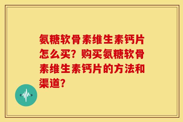 氨糖软骨素维生素钙片怎么买？购买氨糖软骨素维生素钙片的方法和渠道？