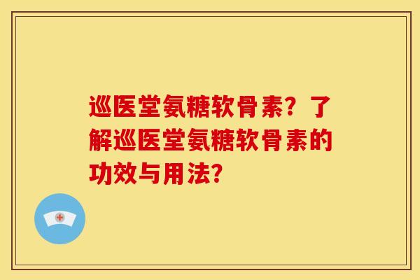 巡医堂氨糖软骨素？了解巡医堂氨糖软骨素的功效与用法？