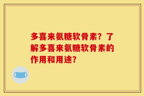 多喜来氨糖软骨素？了解多喜来氨糖软骨素的作用和用途？