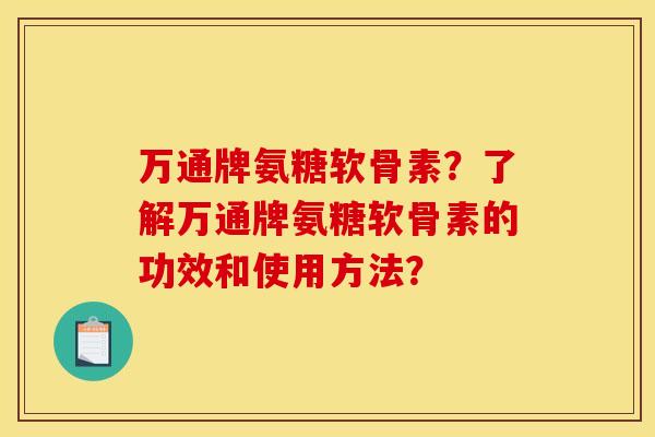 万通牌氨糖软骨素?了解万通牌氨糖软骨素的功效和使用方法? 万通牌氨糖软骨素?了解万通牌氨糖软骨素的功效和使用方法?