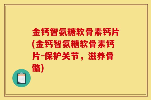 金钙智氨糖软骨素钙片(金钙智氨糖软骨素钙片-保护关节，滋养骨骼)