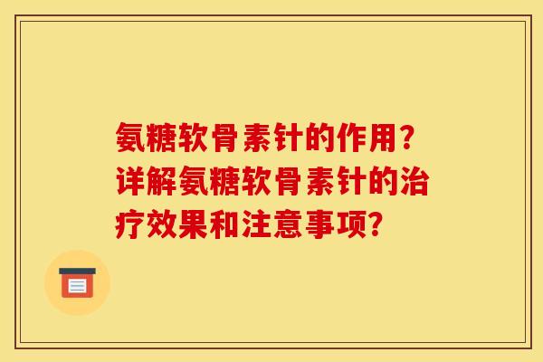 氨糖软骨素针的作用?详解氨糖软骨素针的效果和注意事项? 氨糖软骨素针的作用?详解氨糖软骨素针的效果和注意事项?