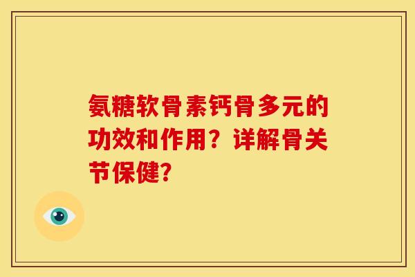 氨糖软骨素钙骨多元的功效和作用？详解骨关节保健？