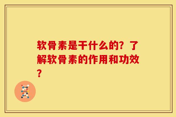 软骨素是干什么的?了解软骨素的作用和功效? 软骨素是干什么的?了解软骨素的作用和功效?