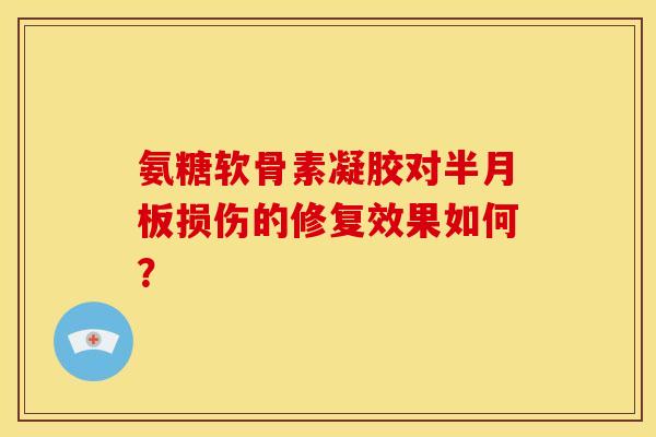 氨糖软骨素凝胶对损伤的修复效果如何? 氨糖软骨素凝胶对损伤的修复效果如何?