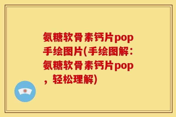 氨糖软骨素钙片pop手绘图片(手绘图解:氨糖软骨素钙片pop,轻松理解) 氨糖软骨素钙片pop手绘图片(手绘图解:氨糖软骨素钙片pop,轻松理解)