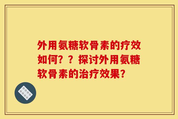 外用氨糖软骨素的疗效如何？？探讨外用氨糖软骨素的治疗效果？