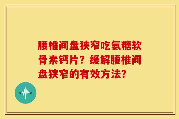 腰椎间盘狭窄吃氨糖软骨素钙片？缓解腰椎间盘狭窄的有效方法？