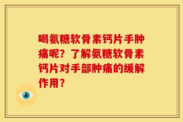 喝氨糖软骨素钙片手肿痛呢？了解氨糖软骨素钙片对手部肿痛的缓解作用？