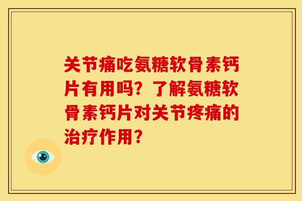 关节痛吃氨糖软骨素钙片有用吗？了解氨糖软骨素钙片对关节疼痛的治疗作用？