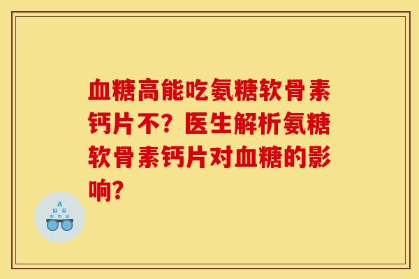 血糖高能吃氨糖软骨素钙片不？医生解析氨糖软骨素钙片对血糖的影响？