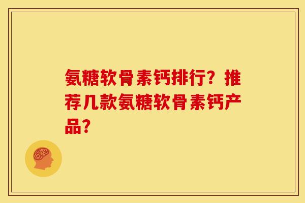 氨糖软骨素钙排行？推荐几款氨糖软骨素钙产品？
