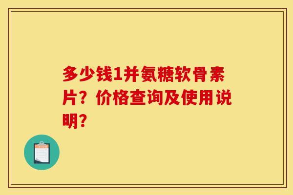 多少钱1并氨糖软骨素片？价格查询及使用说明？