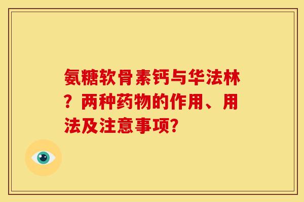 氨糖软骨素钙与华法林?两种的作用、用法及注意事项? 氨糖软骨素钙与华法林?两种的作用、用法及注意事项?